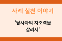 [사례 실천 이야기] '당사자의 자조력을 살려서'