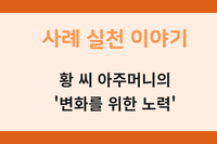[사례 실천 이야기] 황 씨 아주머니의 '변화를 위한 노력'